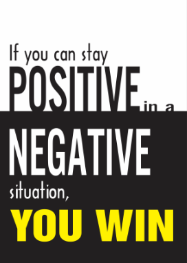 If you can stay posivive in a negative stuation, you win